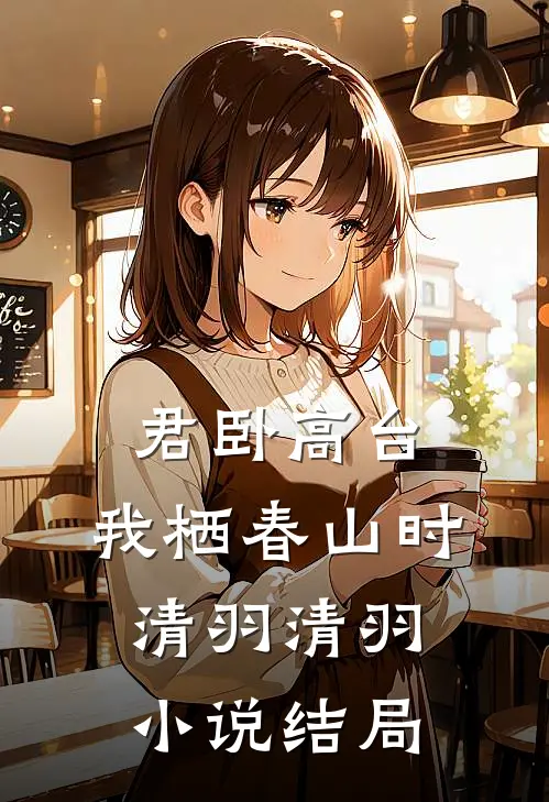 君卧高台，我栖春山时清羽清羽小说结局