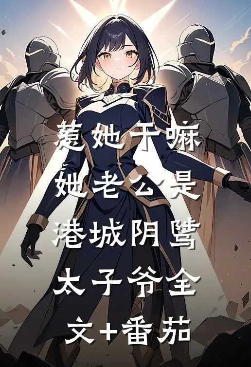 惹她干嘛，她老公是港城阴骘太子爷全文+番茄