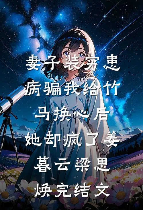 妻子装穷患病骗我给竹马换心后，她却疯了姜暮云梁思焕完结文