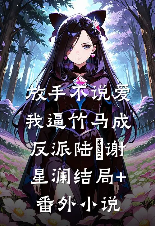 放手不说爱，我逼竹马成反派陆璟谢星澜结局+番外小说