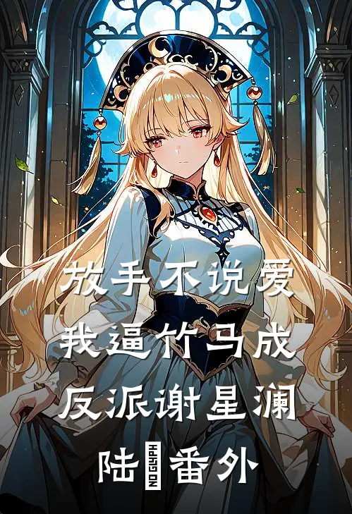 放手不说爱，我逼竹马成反派谢星澜陆璟 番外