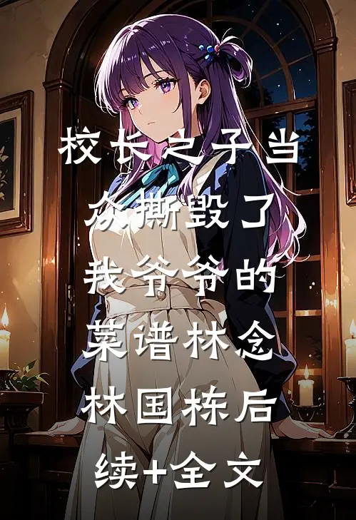 校长之子当众撕毁了我爷爷的菜谱林念林国栋后续+全文