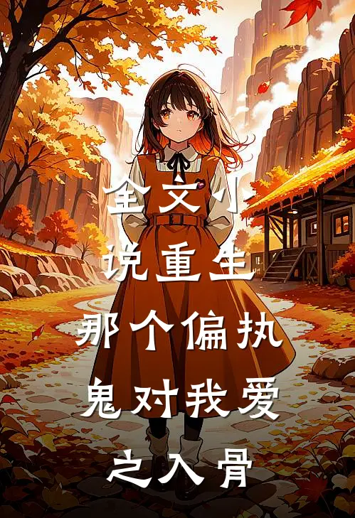 全文小说重生：那个偏执鬼对我爱之入骨