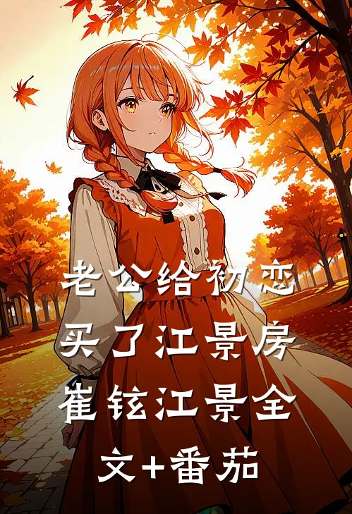 老公给初恋买了江景房崔铉江景全文+番茄